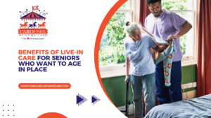 Benefits of Live-In Care for Seniors Who Want to Age in Place
